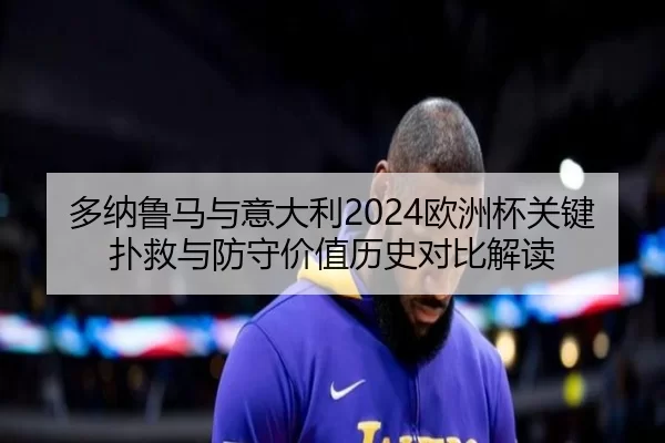 多纳鲁马与意大利2024欧洲杯关键扑救与防守价值历史对比解读