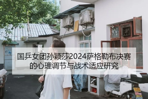 国乒女团孙颖莎2024萨格勒布决赛的心理调节与战术适应研究