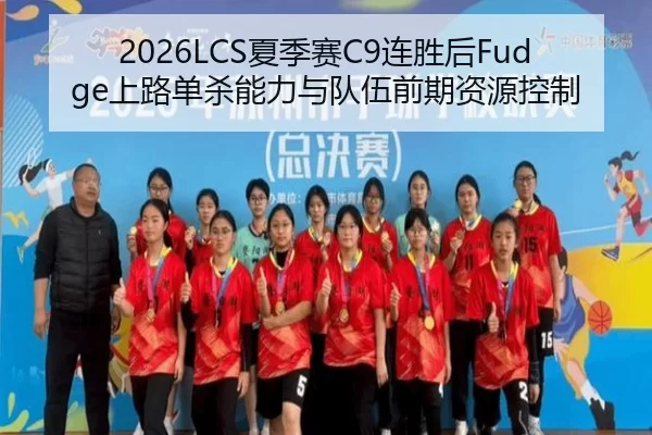 2026LCS夏季赛C9连胜后Fudge上路单杀能力与队伍前期资源控制