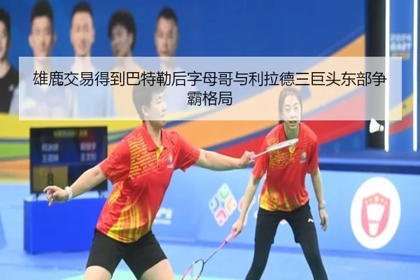 雄鹿交易得到巴特勒后字母哥与利拉德三巨头东部争霸格局